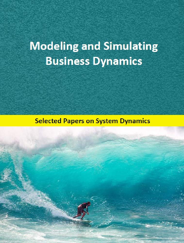 Modeling and Simulating Business Dynamics: Selected papers on System Dynamics for modeling, simulation and analysis. (System Dynamics Modeling with Vensim)