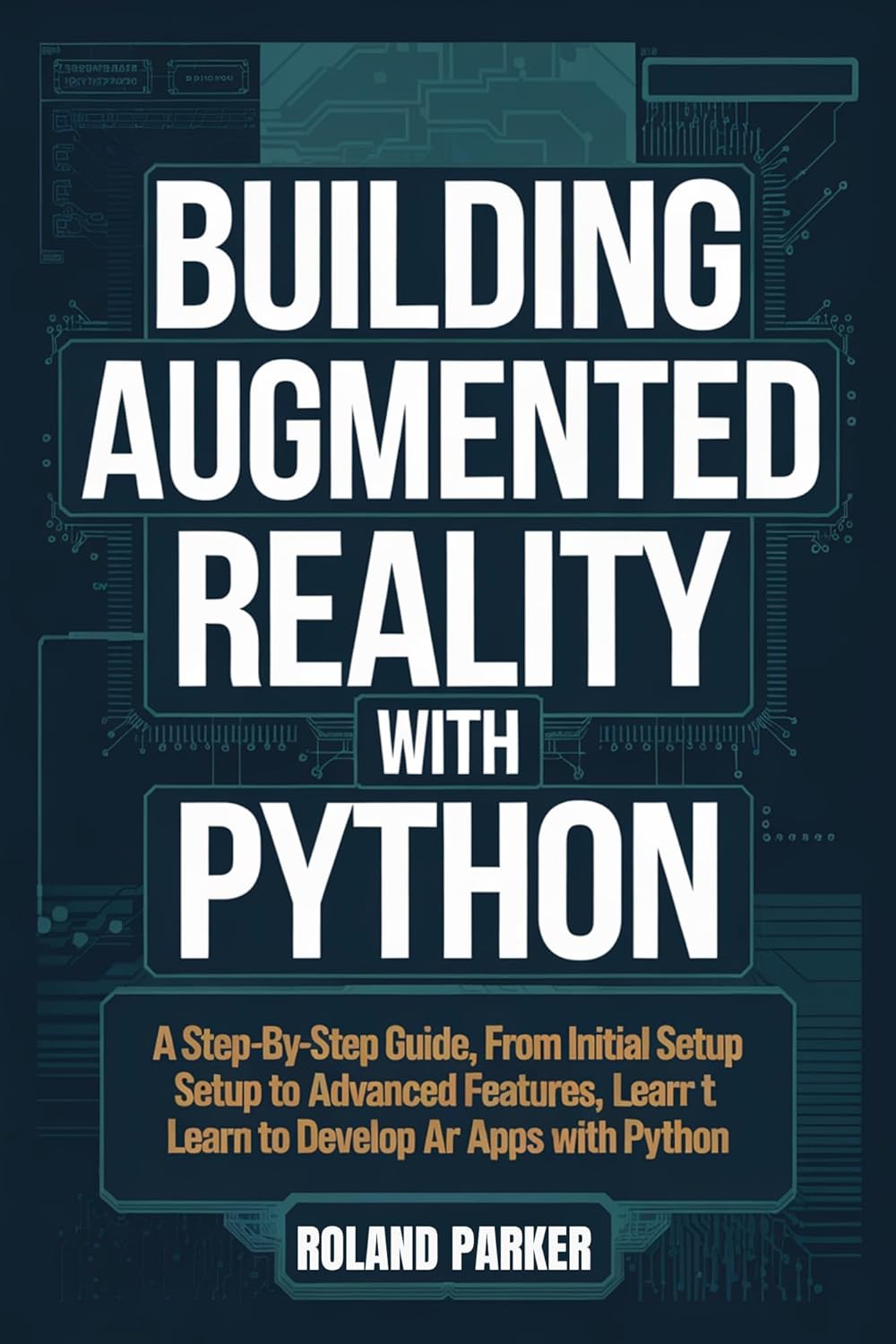 Building Augmented Reality with Python : A Step-by-Step Guide, From Initial Setup to Advanced Features, Learn to Develop AR Apps with Python