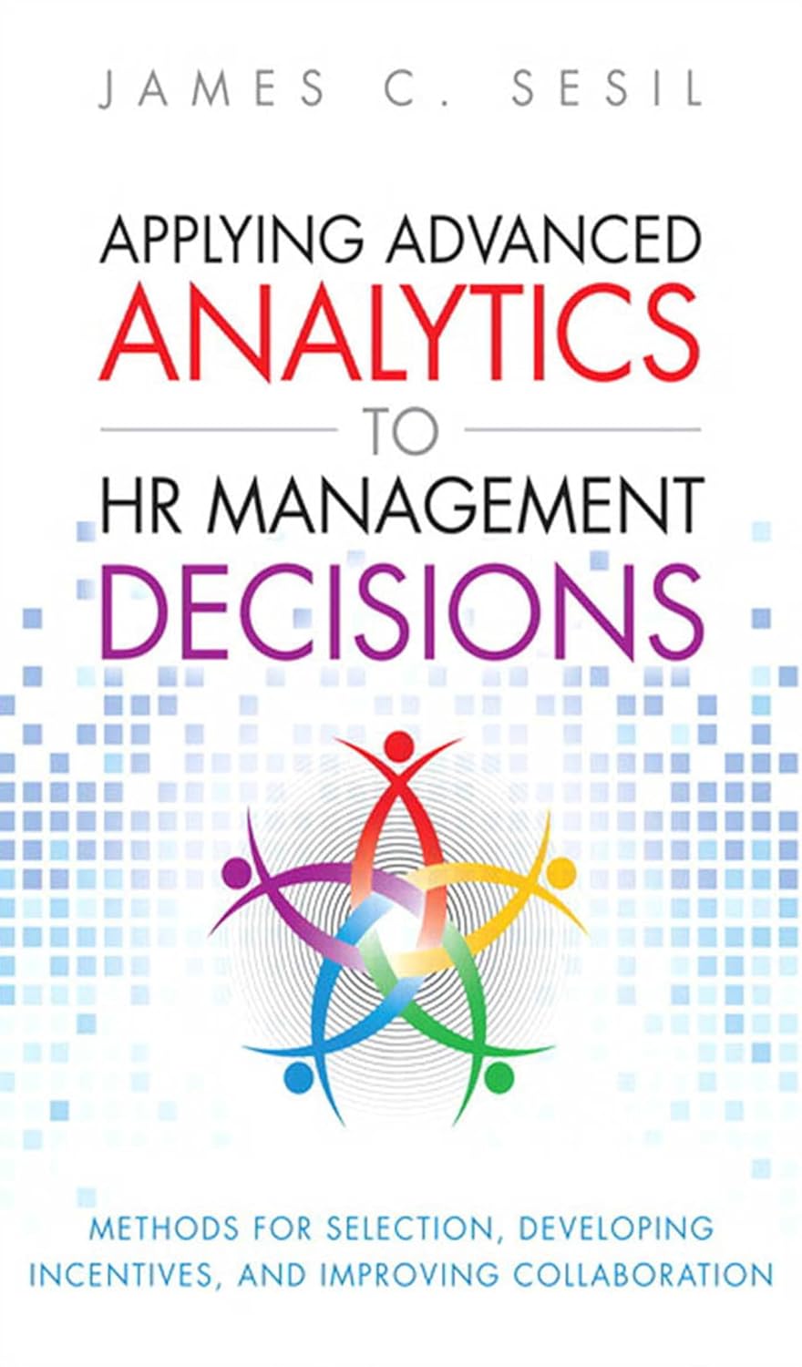 Applying Advanced Analytics to HR Management Decisions: Methods for Selection, Developing Incentives, and Improving Collaboration (FT Press Analytics)