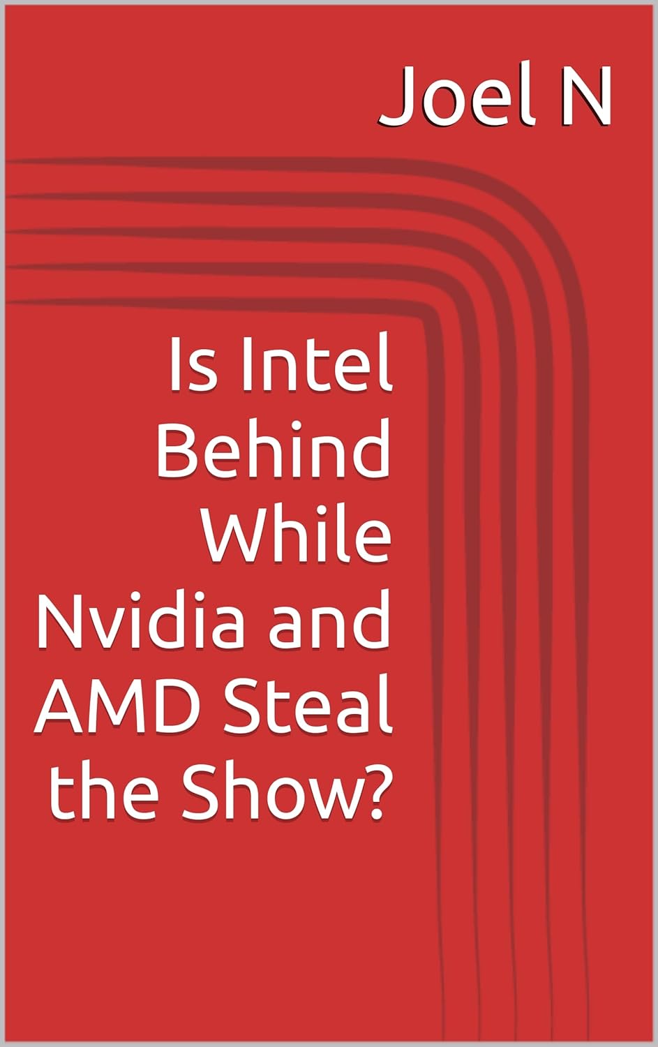 Is Intel Behind While Nvidia and AMD Steal the Show? (“Tech Titans: The Battle for Semiconductor Supremacy” Book 1)