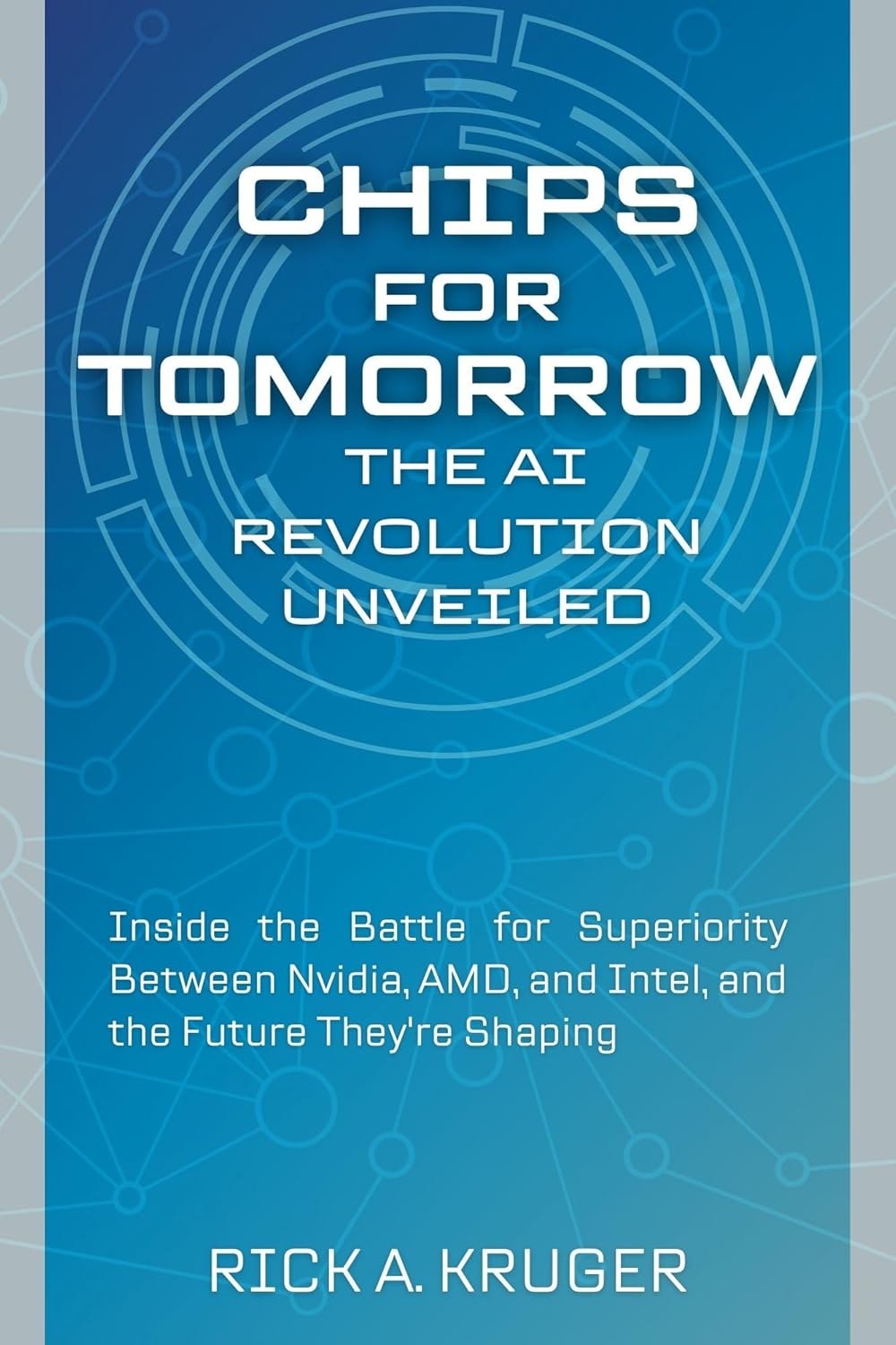 Chips for Tomorrow: The AI Revolution Unveiled: Inside the Battle for Superiority Between Nvidia, AMD, and Intel, and the Future They’re Shaping