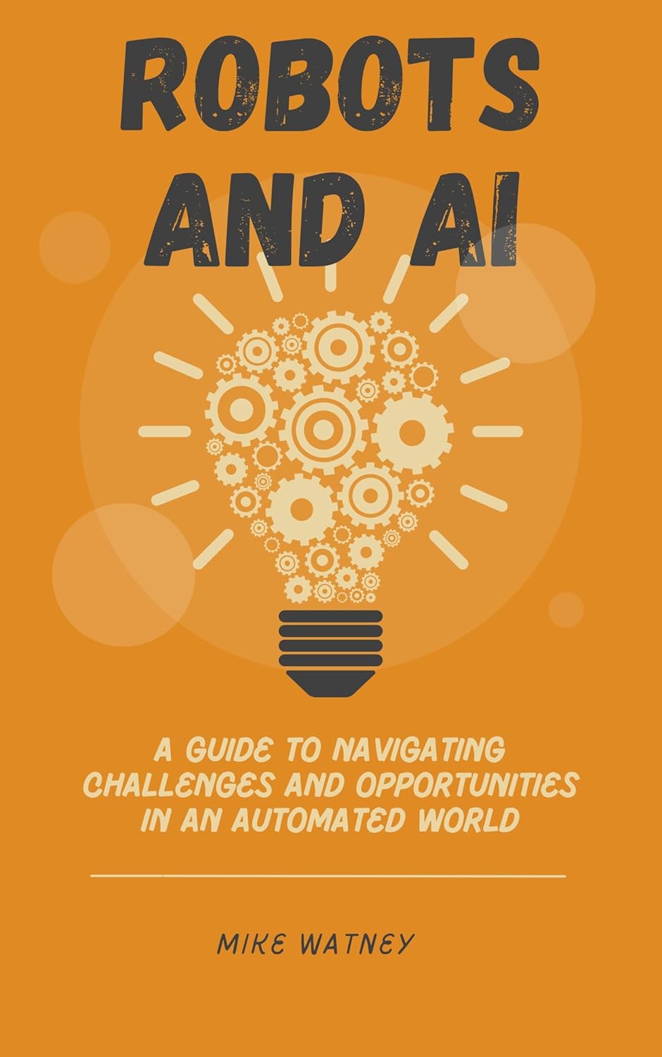 Robots and AI: A Guide to Navigating Challenges and Opportunities in an Automated World (Guides to AI)