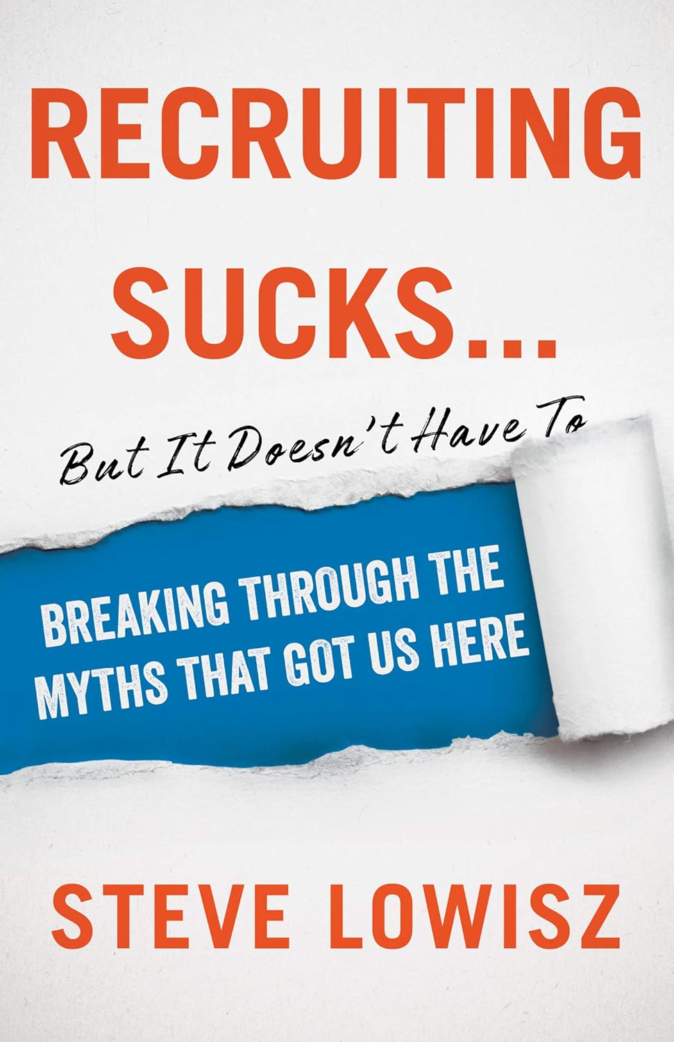 Recruiting Sucks…But It Doesn’t Have To: Breaking Through the Myths That Got Us Here