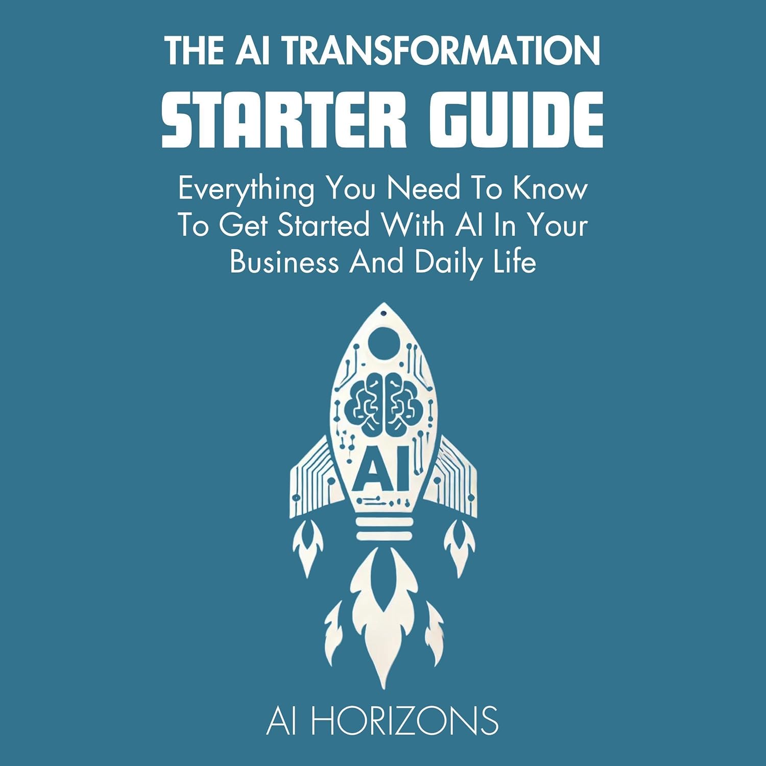 The AI Transformation Starter Guide: Everything You Need to Know to Get Started with AI in Your Business and Daily Life: AI Mastery Series: Your Complete Guide to Unlocking the Power of AI, ChatGPT, and Generative AI for Business and Creativity, Book 1