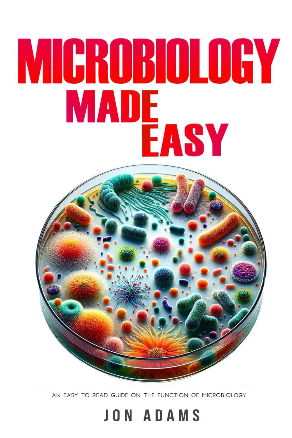 Microbiology Made Easy: An Easy To Read Guide On The Function Of Microbiology