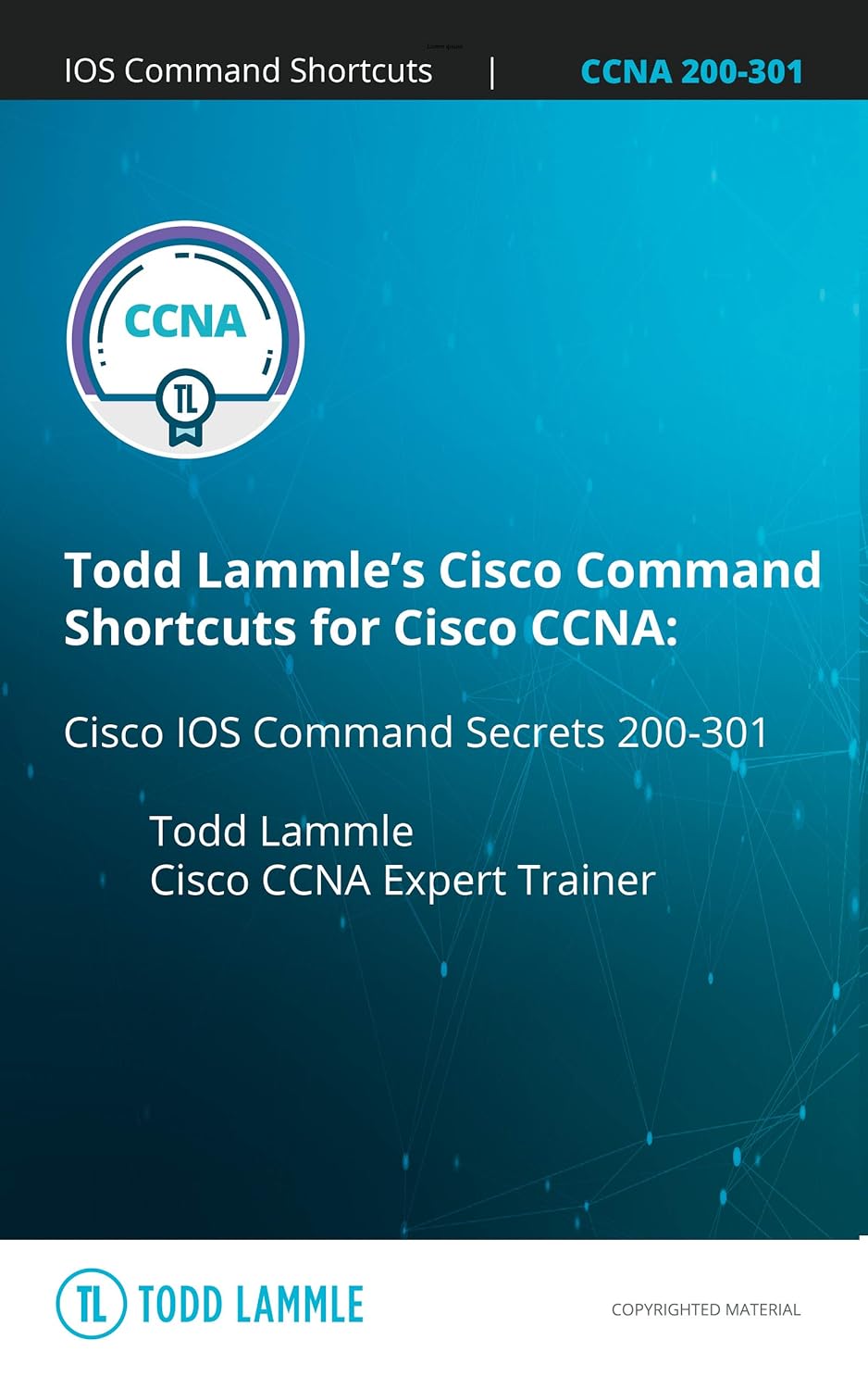 Todd Lammle’s IOS Command Shortcuts for Cisco CCNA: Cisco IOS Command Secrets 200-301 (Todd Lammle Authorized Study Guides)