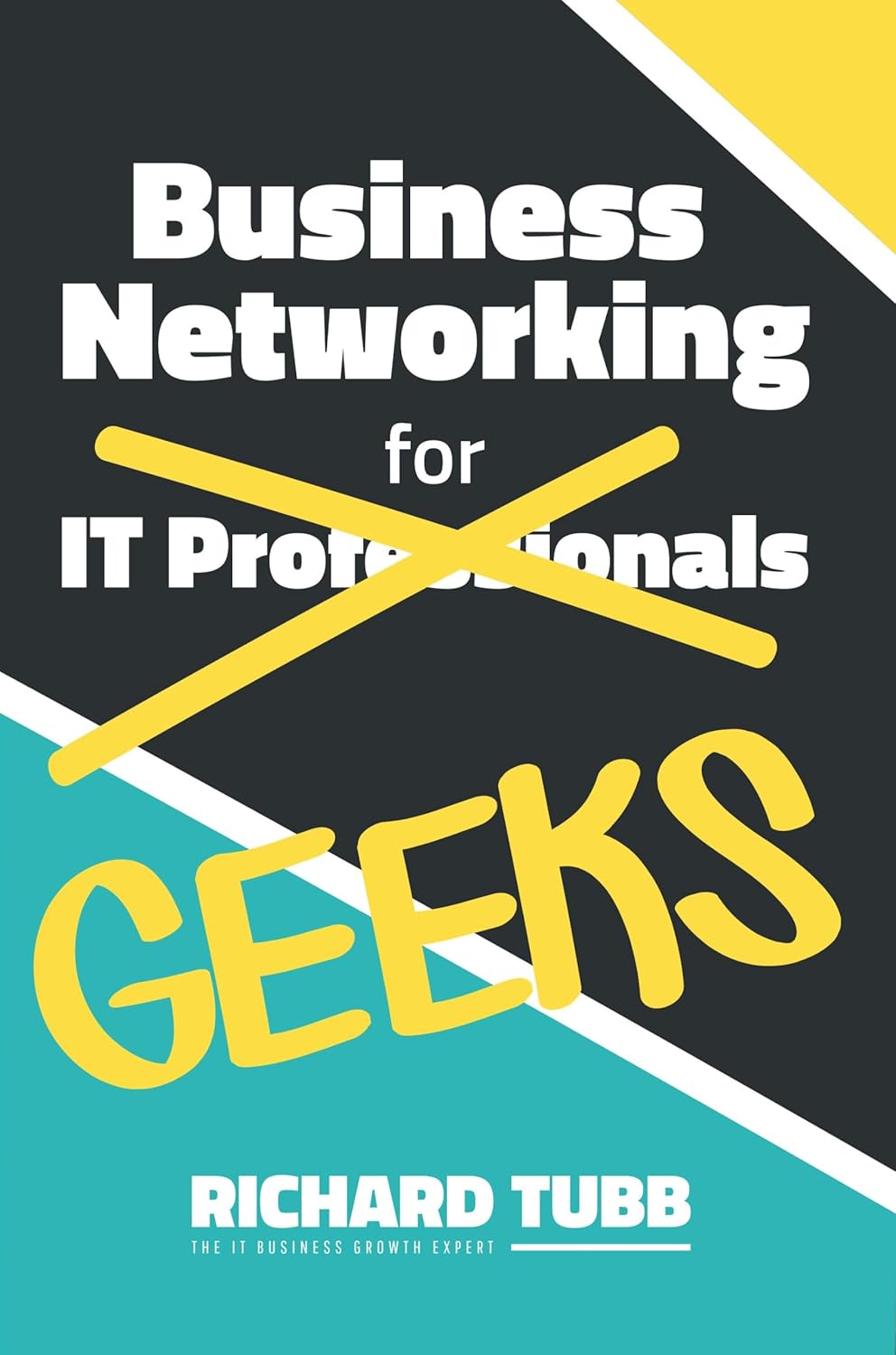 Business Networking for Geeks: From Online Interactions to In-Person Meetings: An IT Professional’s Guide to Networking