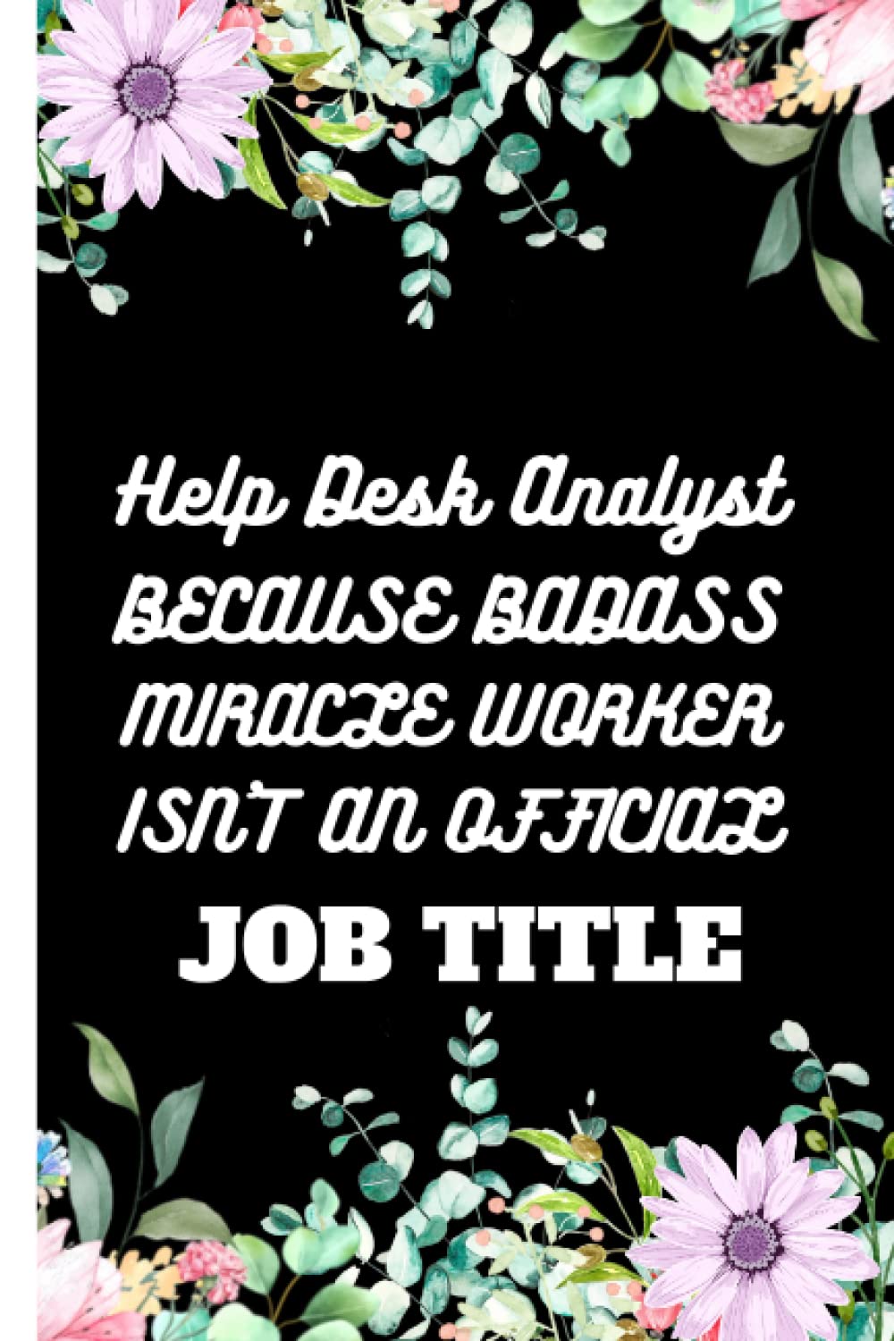 Help Desk Analyst ; BECAUSE BADASS MIRACLE WORKER ISN’T AN OFFICIAL JOB TITLE: Lined paper notebook gifts for birthday, valentines day, fathers day, mothers day and others specials day