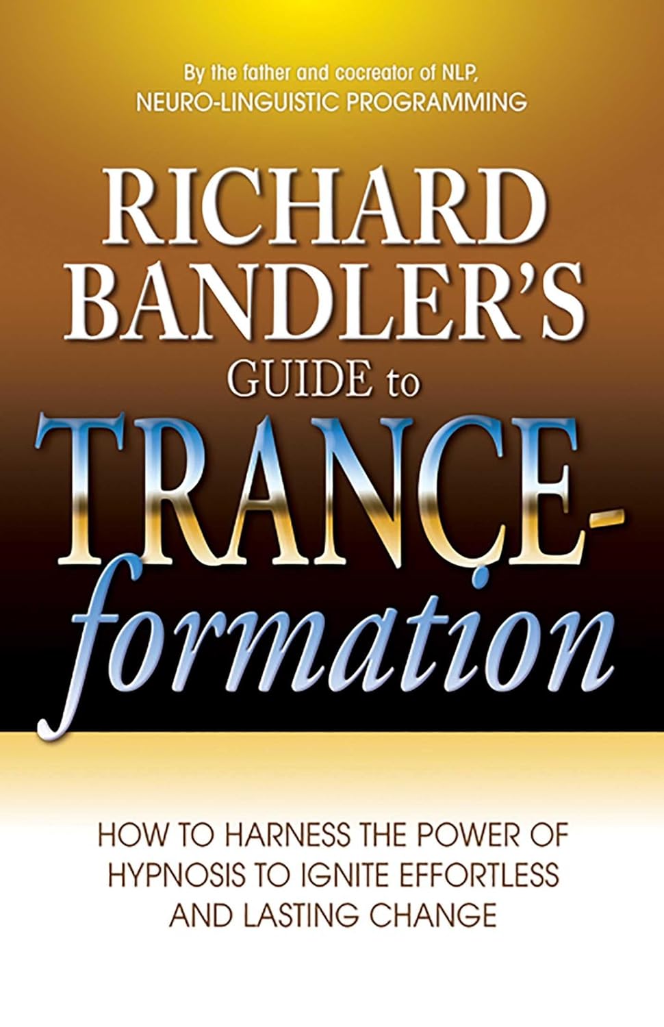 Richard Bandler’s Guide to Trance-formation: How to Harness the Power of Hypnosis to Ignite Effortless and Lasting Change