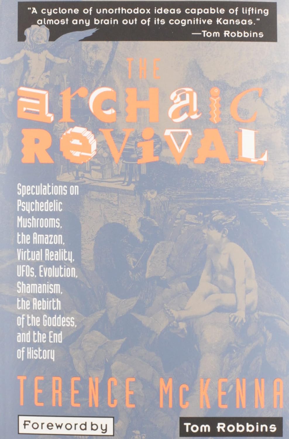 The Archaic Revival: Speculations on Psychedelic Mushrooms, the Amazon, Virtual Reality, UFOs, Evolution, Shamanism, the Rebirth of the Goddess, and the End of History