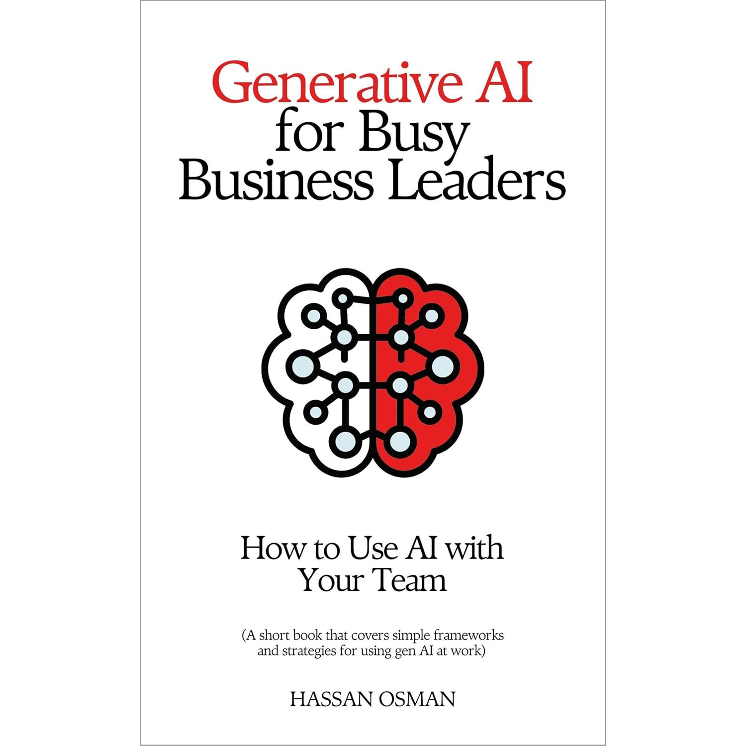 Generative AI for Busy Business Leaders: How to Use AI With Your Team (A short book that covers simple frameworks and strategies for using gen AI at work)