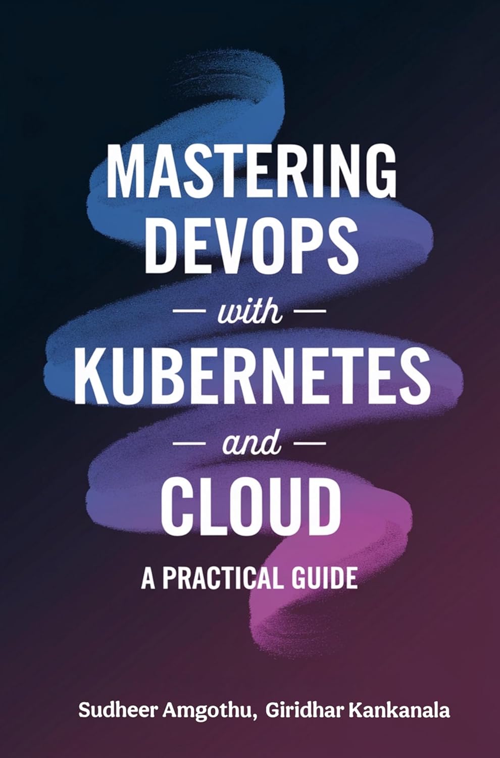 Mastering Devops With Kubernetes And Cloud: A Practical Guide