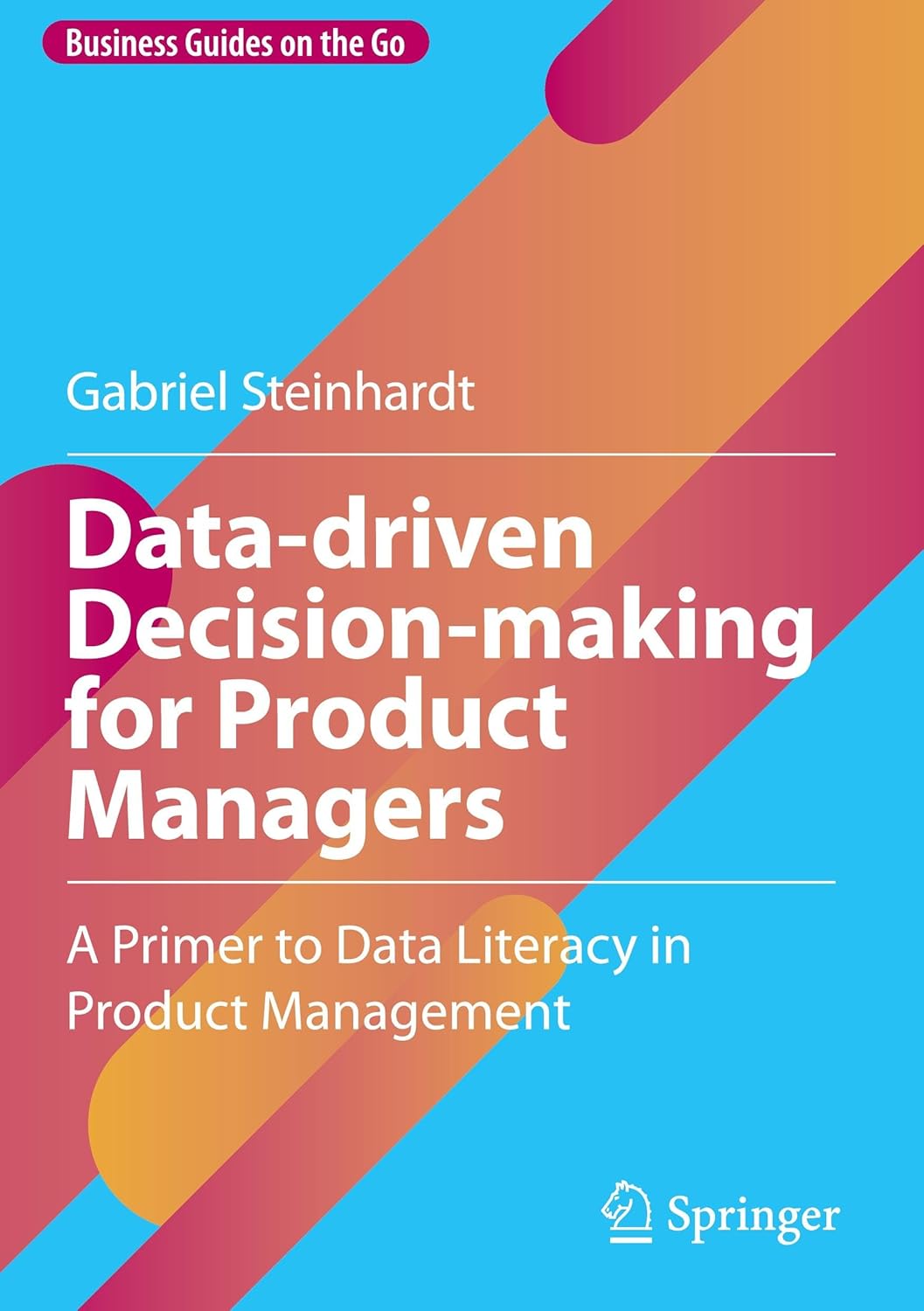 Data-driven Decision-making for Product Managers: A Primer to Data Literacy in Product Management (Business Guides on the Go)