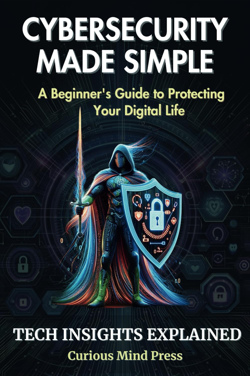 Cybersecurity Made Simple: A Beginner’s Guide to Protecting Your Digital Life (Tech Insights Explained)