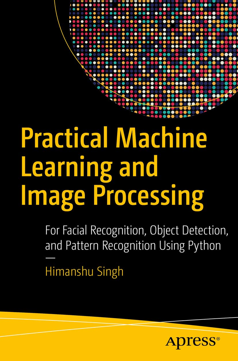 Practical Machine Learning and Image Processing: For Facial Recognition, Object Detection, and Pattern Recognition Using Python