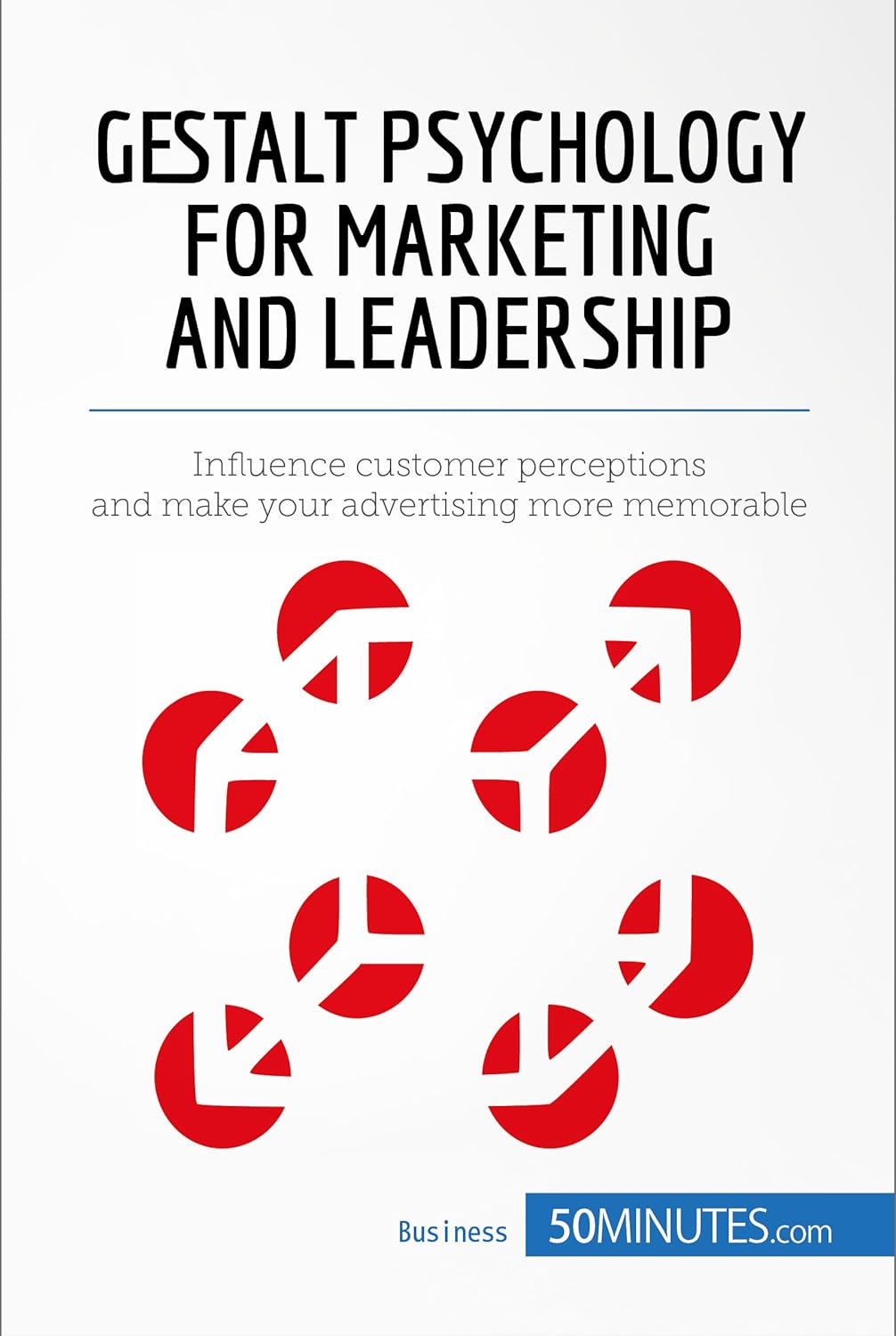 Gestalt Psychology for Marketing and Leadership: Influence customer perceptions and make your advertising more memorable (Management & Marketing Book 7)