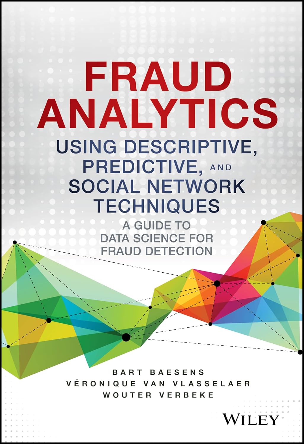 Fraud Analytics Using Descriptive, Predictive, and Social Network Techniques: A Guide to Data Science for Fraud Detection (Wiley and SAS Business Series)