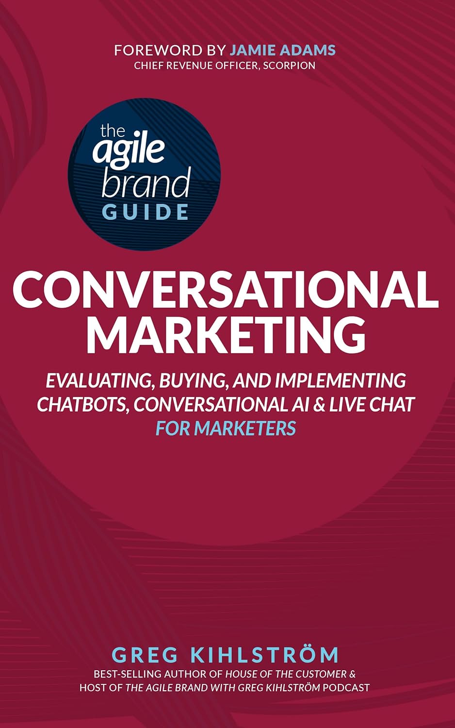 The Agile Brand Guide: Conversational Marketing : Evaluating, Buying, and Implementing Chatbots, Conversational AI, and Live Chat for Marketers (Agile Brand Guides)