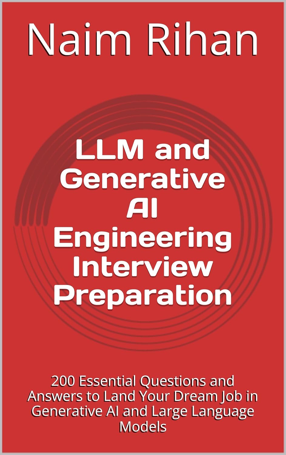 LLM and Generative AI Engineering Interview Preparation: 200 Essential Questions and Answers to Land Your Dream Job in Generative AI and Large Language Models