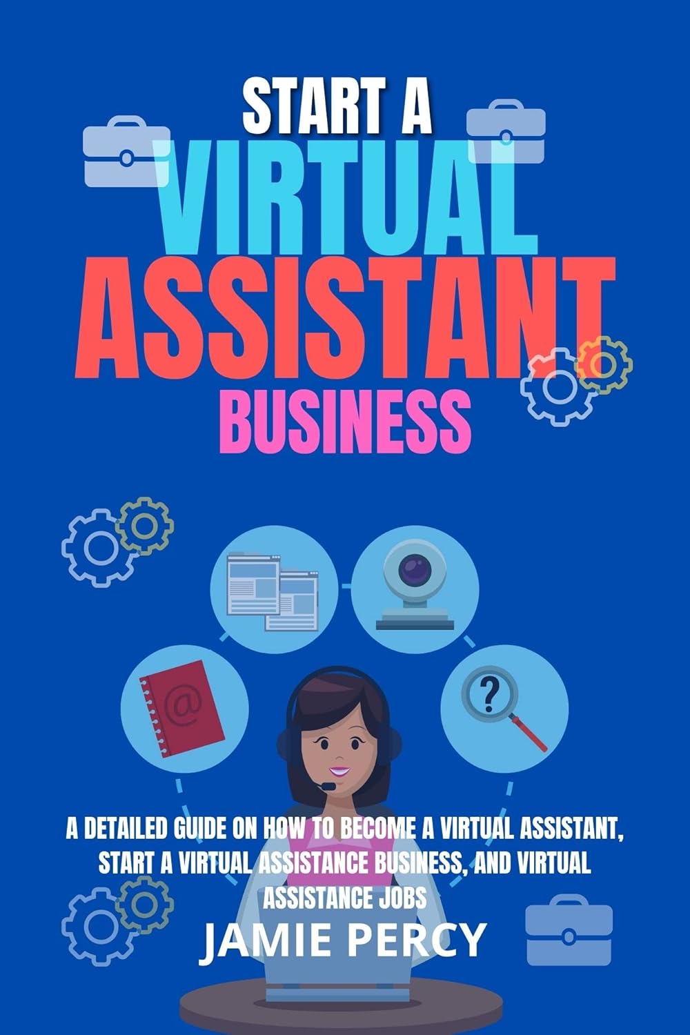 START A VIRTUAL ASSISTANT BUSINESS: A Detailed Guide On How To Become A virtual Assistant, Start A Virtual Assistance Business And Virtual Assistant Jobs