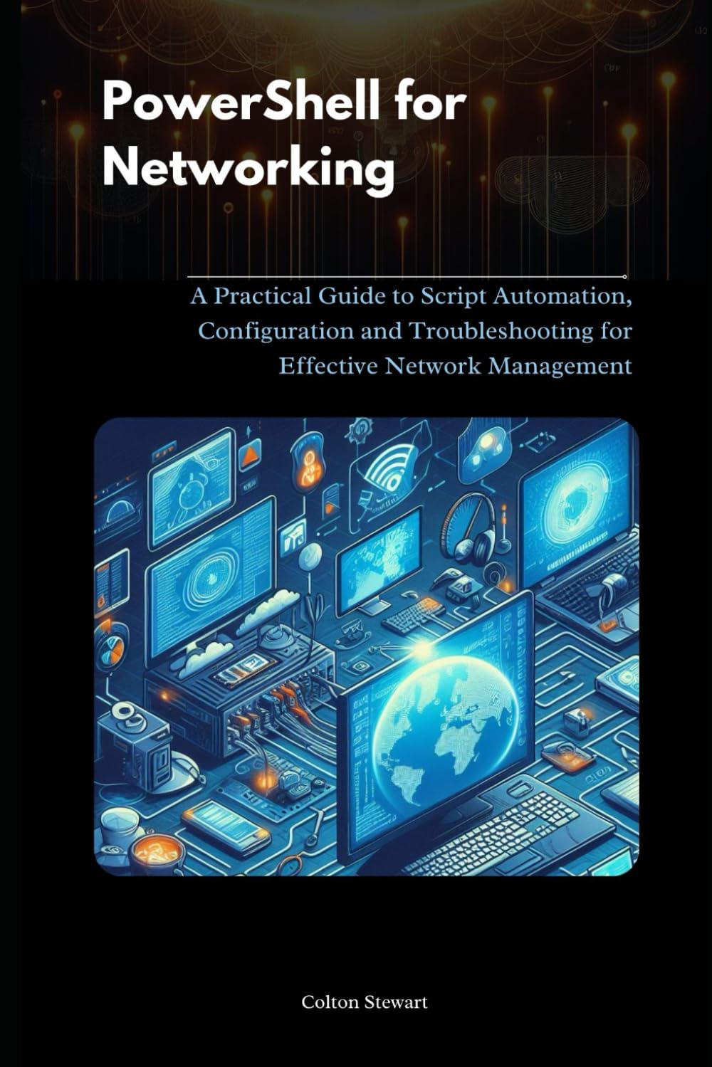 Powershell for Networking: A Practical Guide to Script Automation, Configuration and Troubleshooting for Effective Network Management