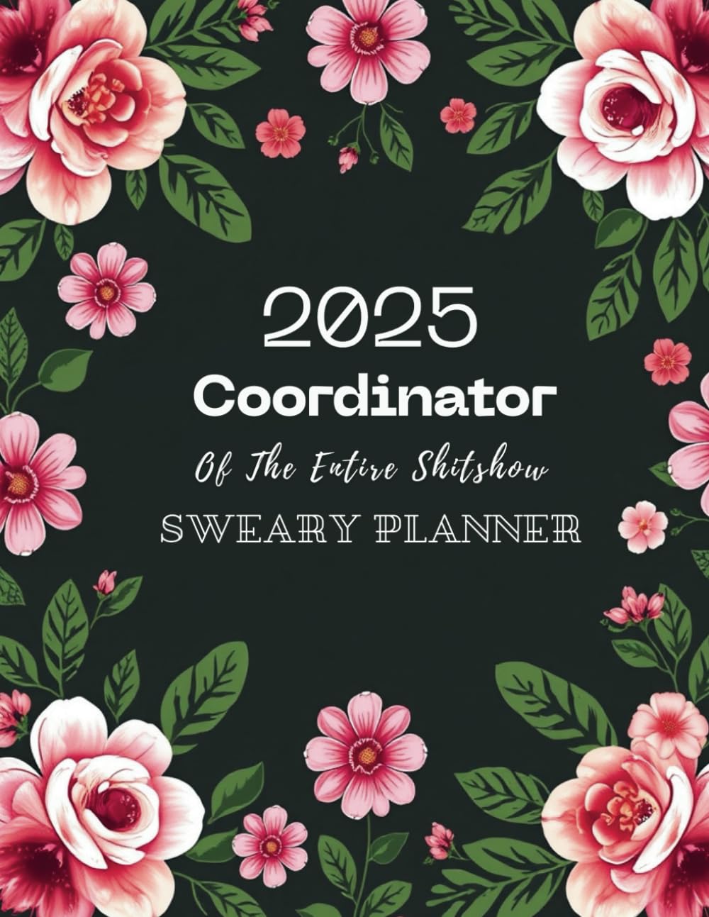 2025 Coordinator Of The Entire Shitshow Sweary Planner: A One-Year Sweary Organizer Monthly And Weekly to Juggle Responsibilities, Stay on Track, and Master the Mayhem.