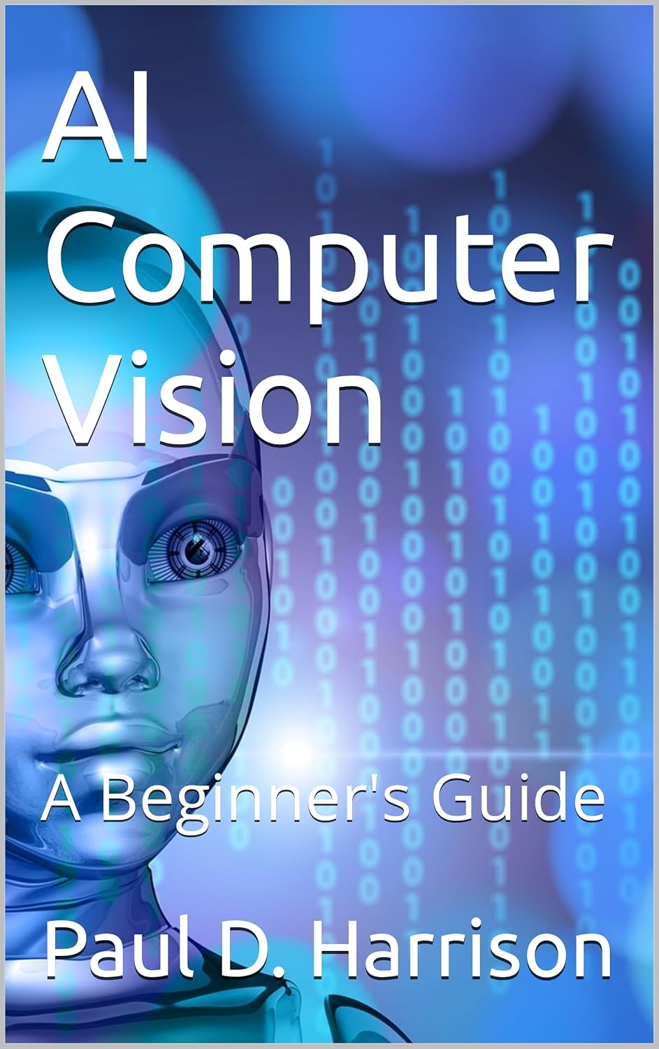 AI Computer Vision: A Beginner’s Guide (Artificial Intelligence Book 6)