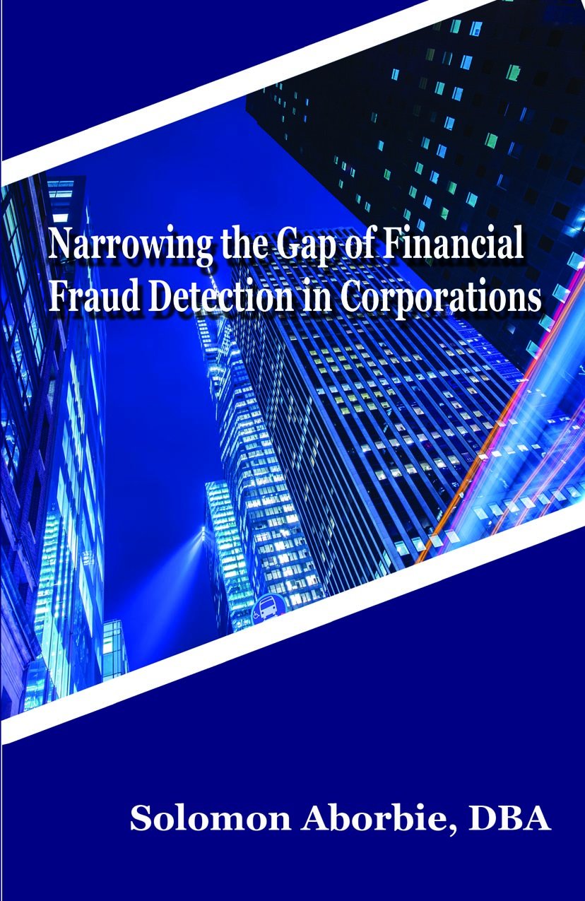 Narrowing the Gap of Financial Fraud Detection in Corporations by Solomon Aborbie (2015-01-01)