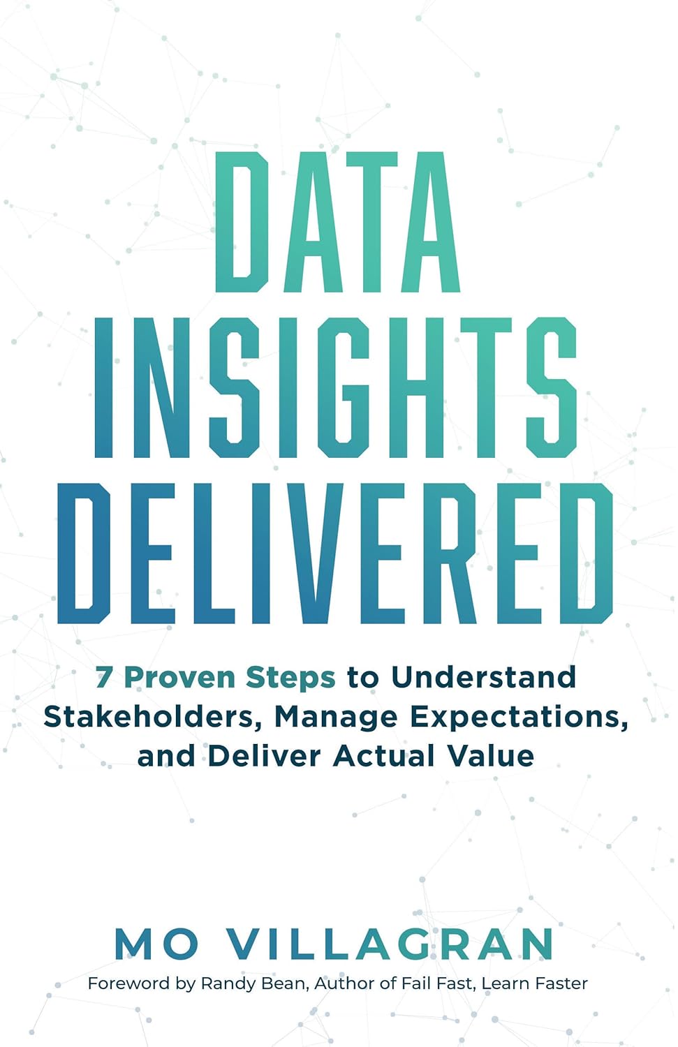 Data Insights Delivered: 7 Proven Steps to Understand Stakeholders, Manage Expectations, and Deliver Actual Value