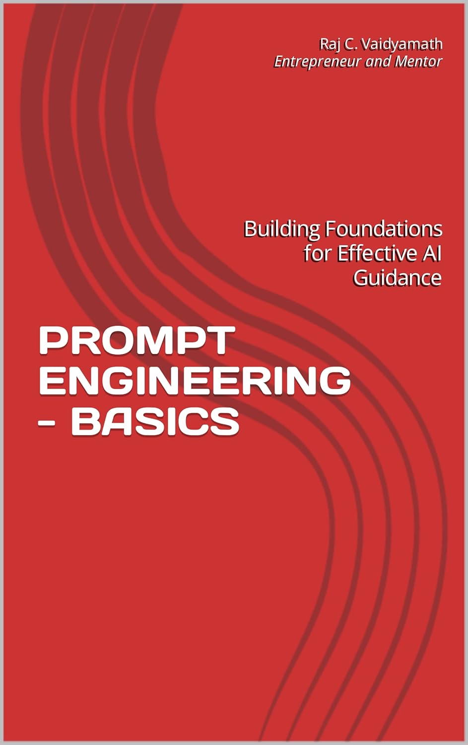 PROMPT ENGINEERING – BASICS: Building Foundations for Effective AI Guidance (CHATGPT Insights: Mastering Understanding, Learning, and Application Book 1)