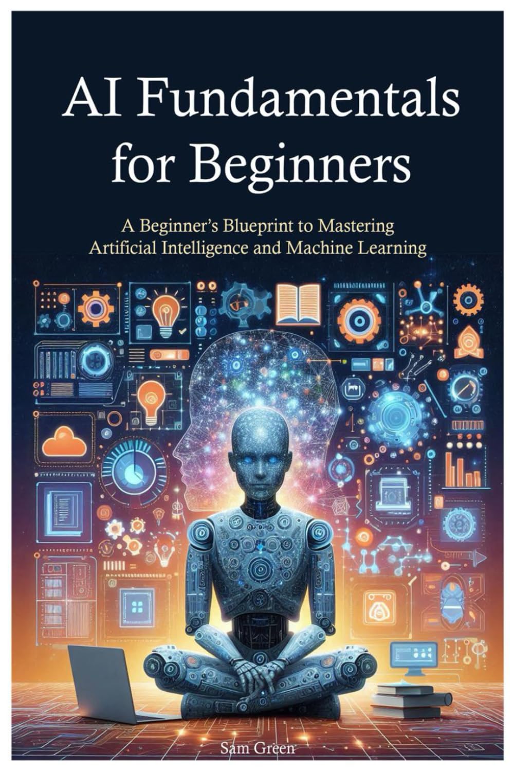 AI Fundamentals for Beginners: A Beginner’s Blueprint to Mastering Artificial Intelligence and Machine Learning