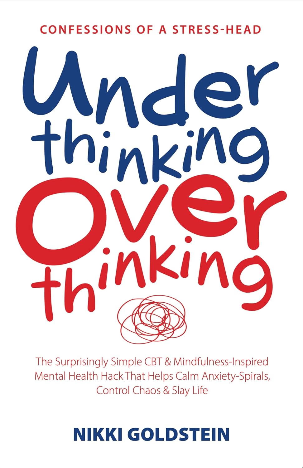 Underthinking Overthinking Confessions of A Stress Head: The Surprisingly Simple CBT & Mindfulness-Inspired Mental Health Hack That Helps Calm Anxiety-Spirals, Control Chaos & Slay Life