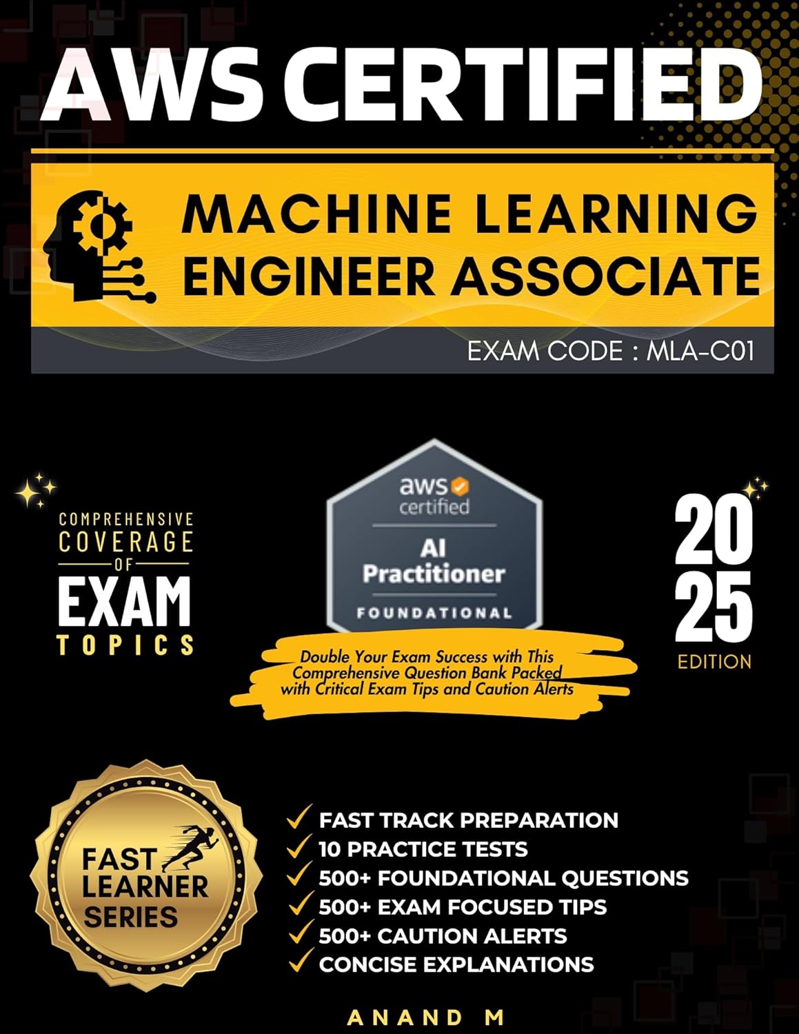 AWS CERTIFIED MACHINE LEARNING ENGINEER – ASSOCIATE | EXAM CODE: MLA-C01 | FAST TRACK PREPARATION, 6 PRACTICE TESTS, 500+ FOUNDATIONAL QUESTIONS, 500+ EXAM TIPS, 500+ CAUTION ALERTS