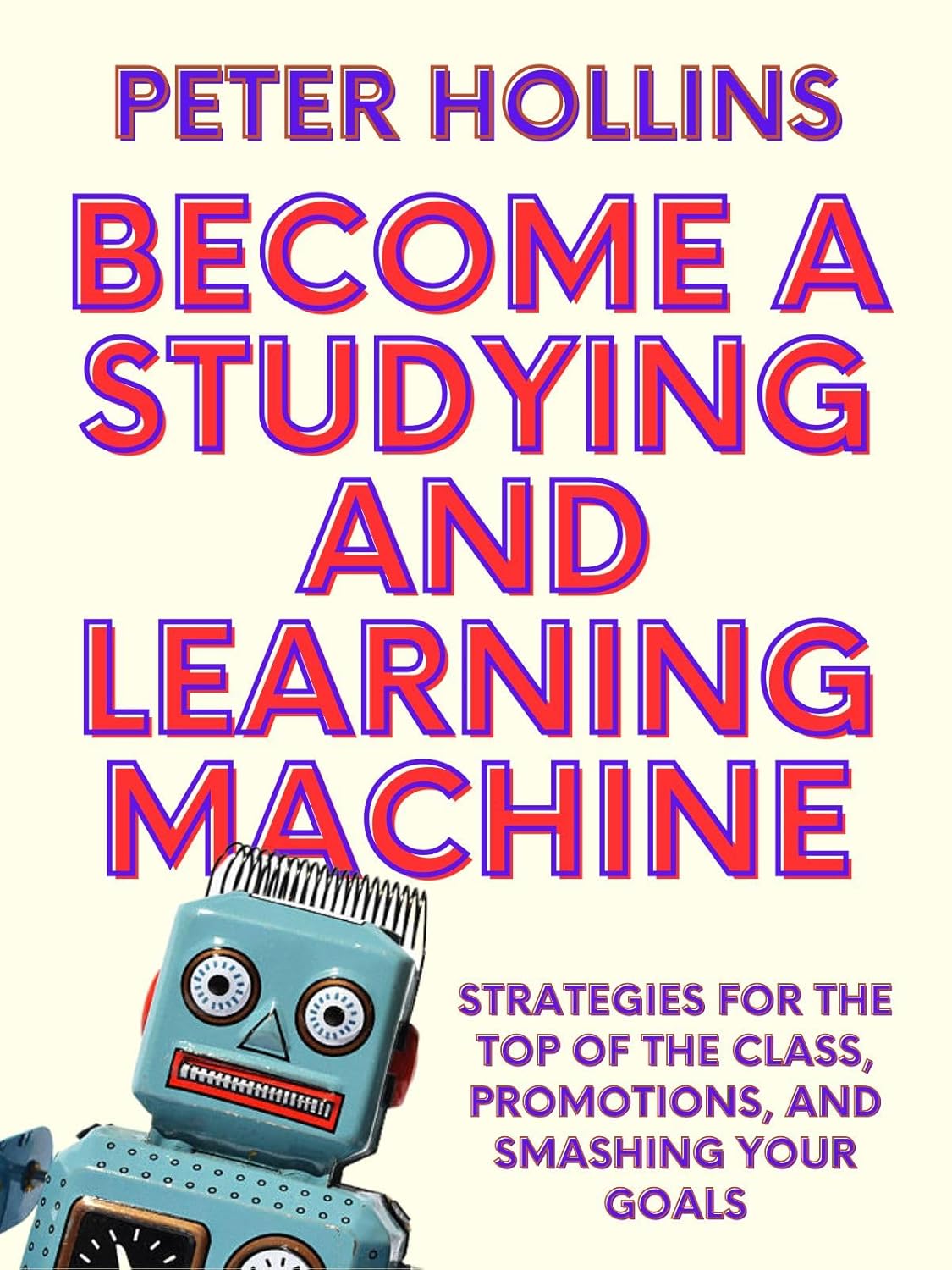 Become a Studying and Learning Machine: Strategies For the Top of the Class, Promotions, and Smashing Your Goals (Learning how to Learn Book 27)