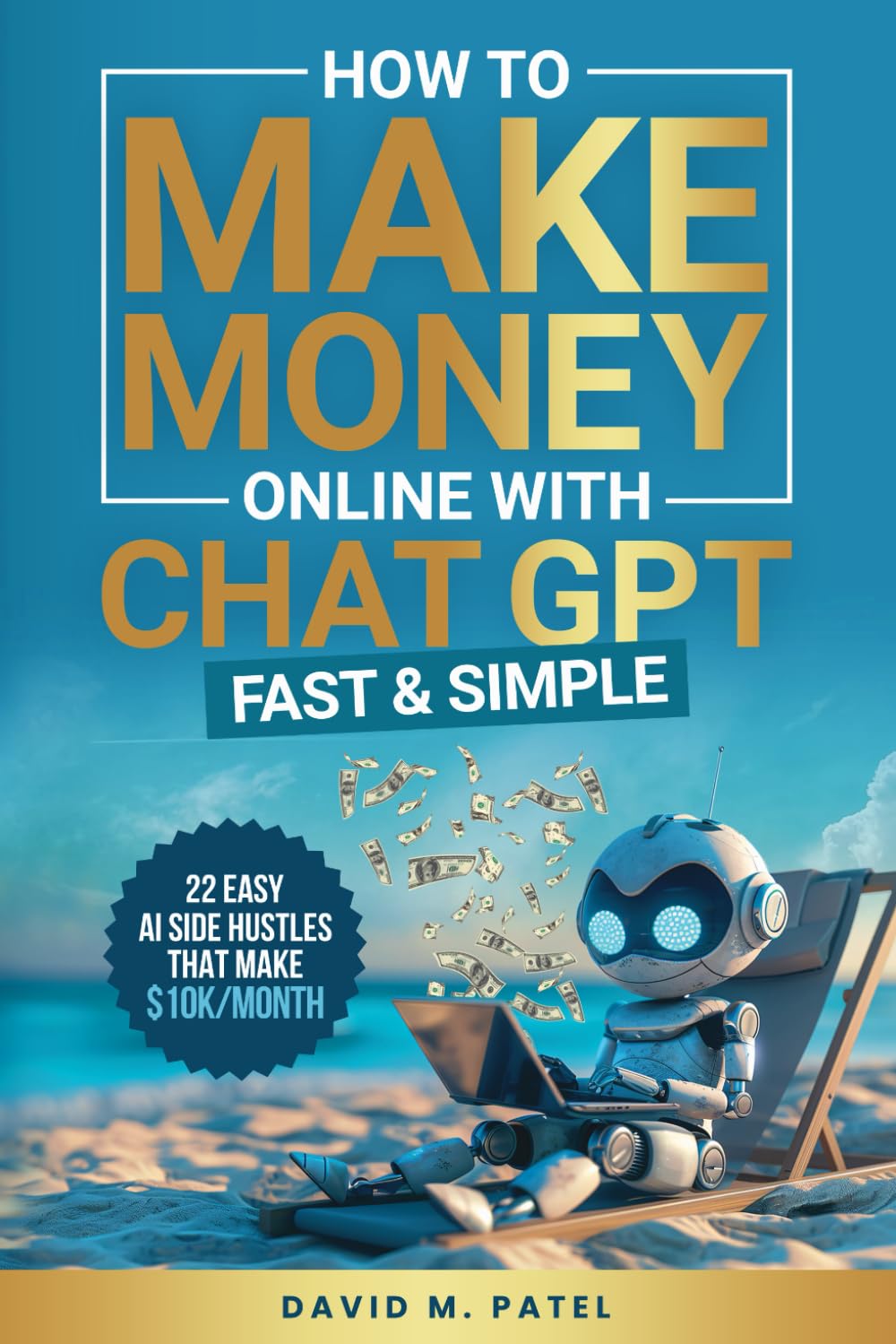 How to Make Money Online with ChatGPT – Fast & Simple: Discover 22 Easy AI Side Hustles That Make $10K/Month, Build Passive Income and Achieve … (Generative AI & Chat GPT Mastery Series)