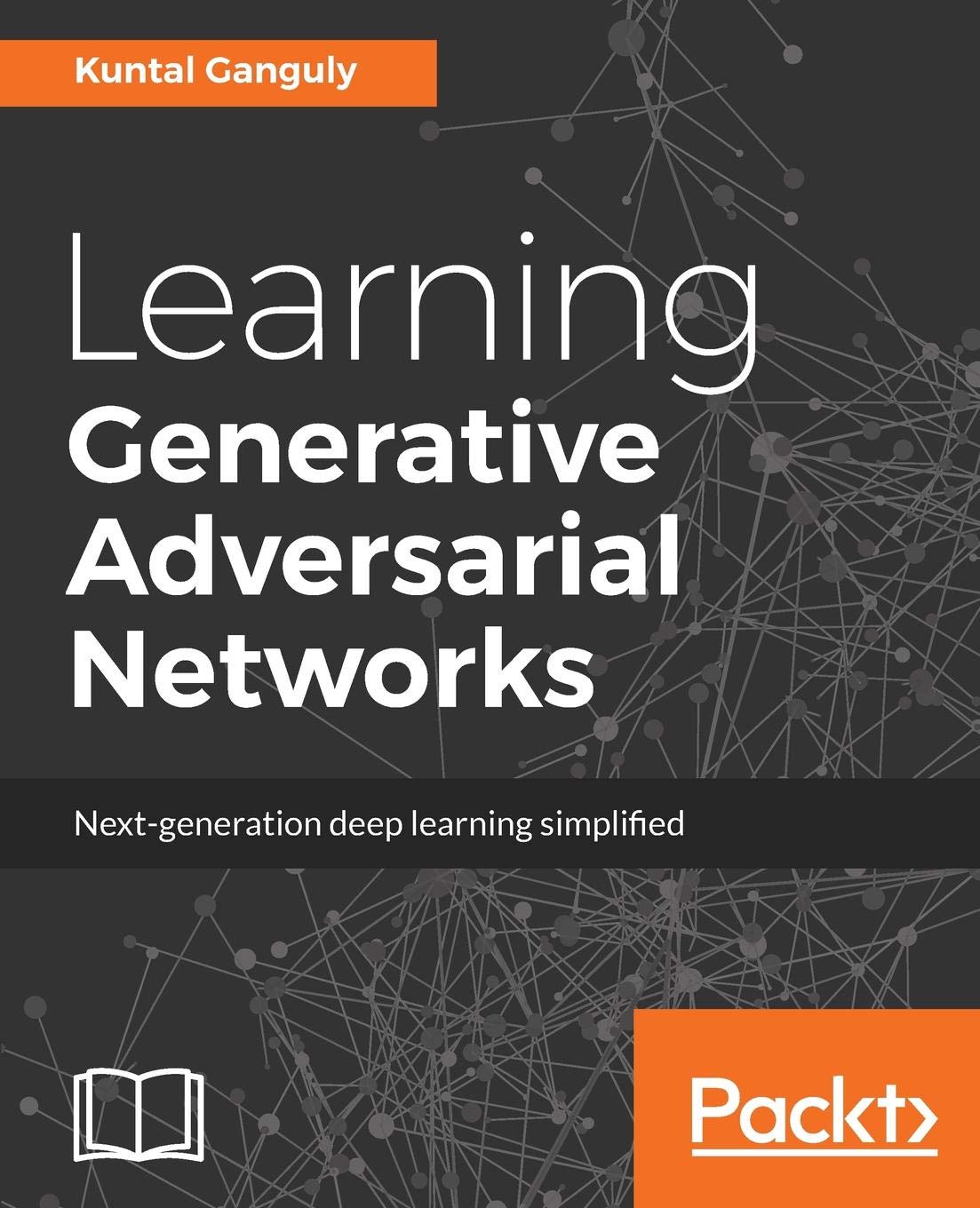 Learning Generative Adversarial Networks: Next-generation deep learning simplified