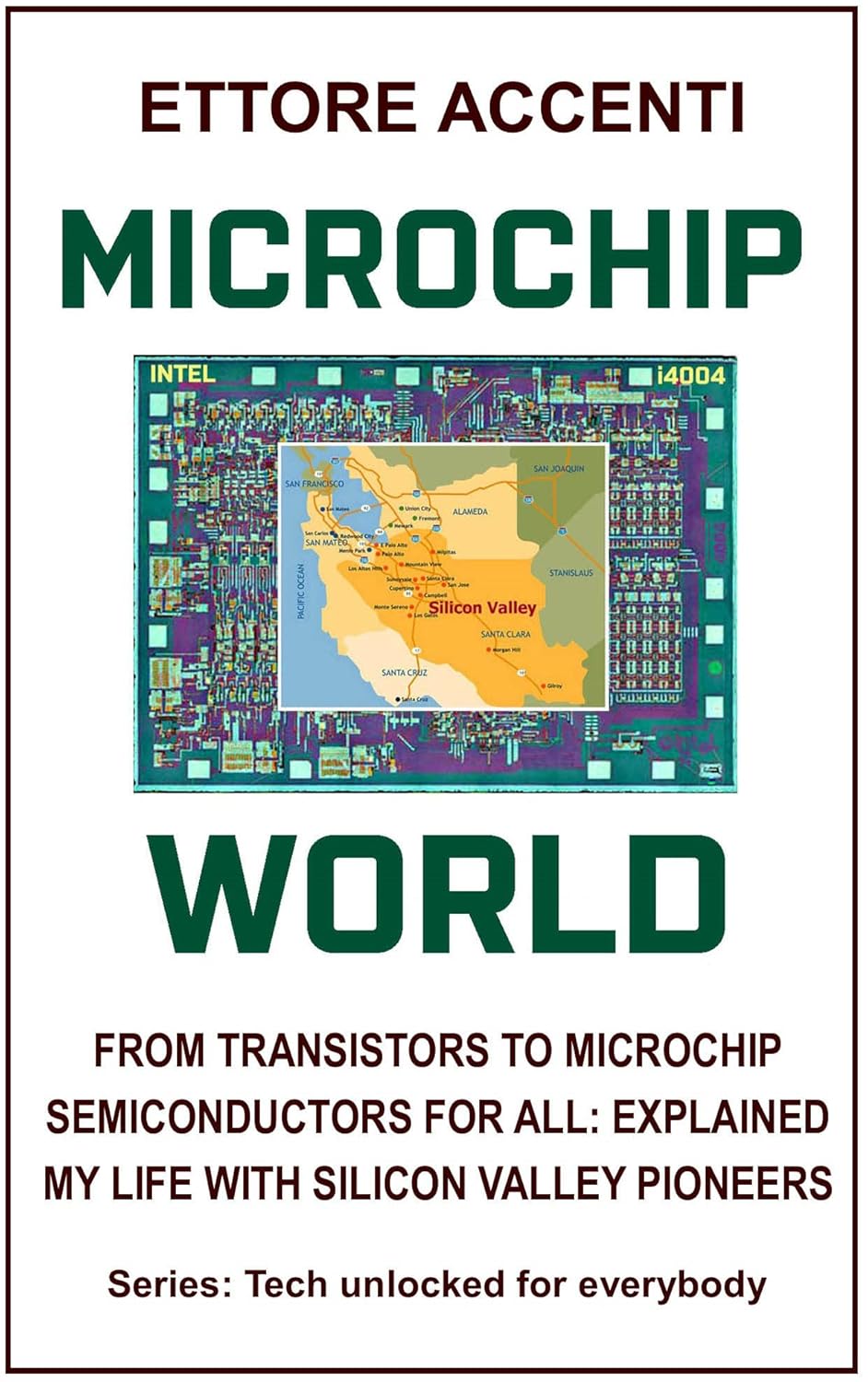 MICROCHIP WORLD: FROM TRANSISTORS TO MICROCHIP, SEMICONDUCTORS FOR ALL EXPLAINED, MY LIFE WITH SILICON VALLEY PIONEERS (Technology for everybody)