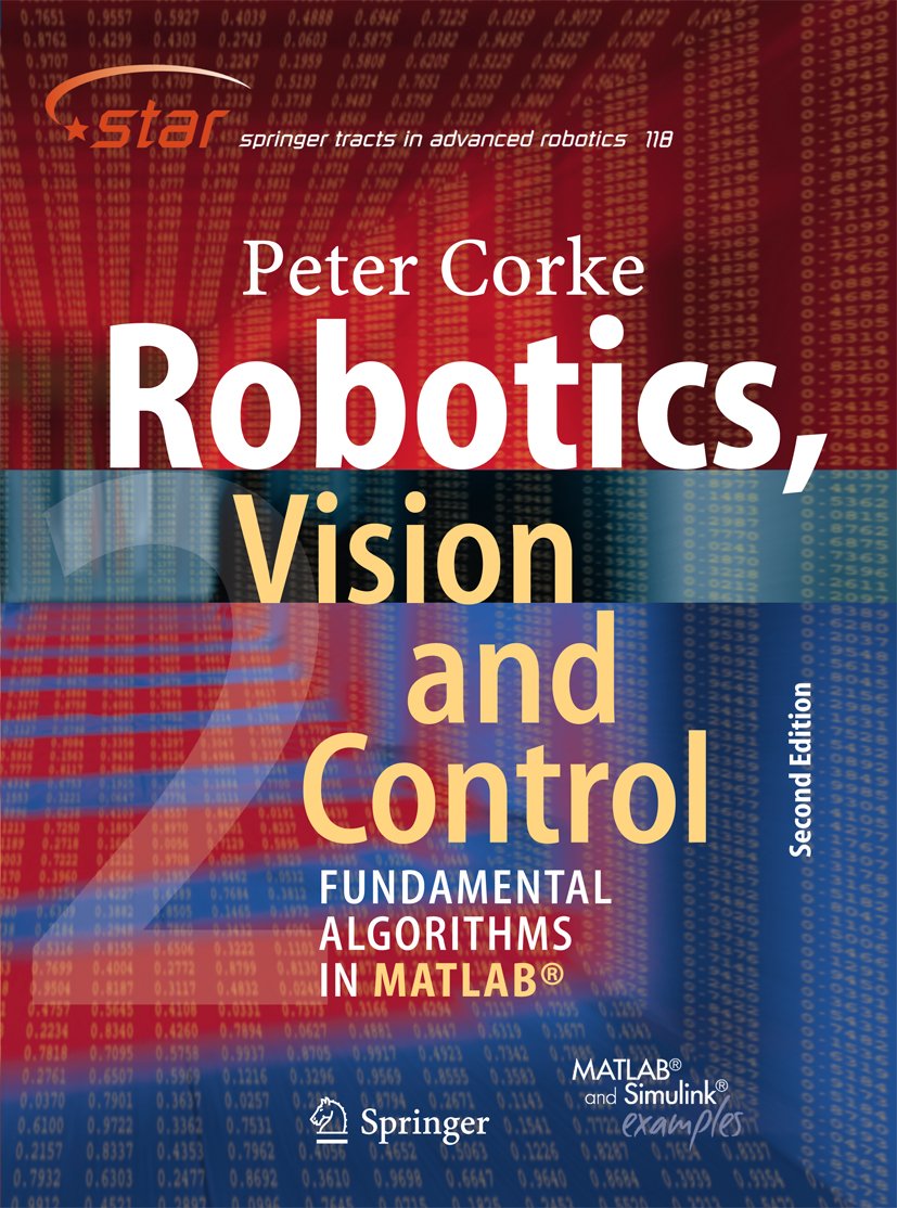 Robotics, Vision and Control: Fundamental Algorithms In MATLAB® Second, Completely Revised, Extended And Updated Edition (Springer Tracts in Advanced Robotics Book 118)