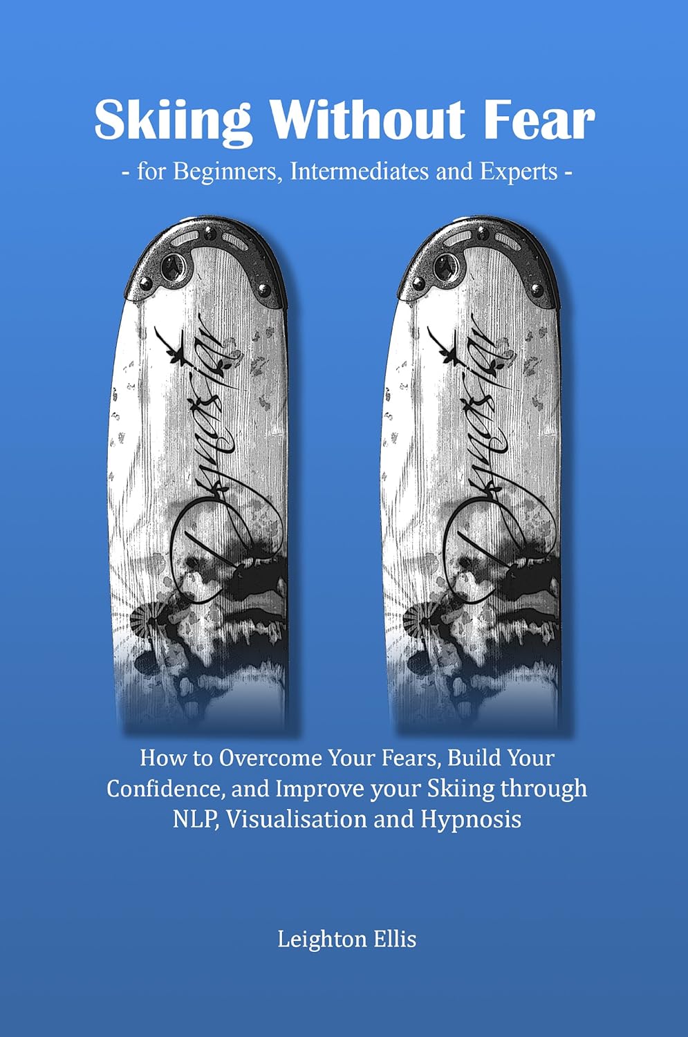 Skiing without Fear – for Beginners, Intermediates and Experts: How to Overcome Your Fears, Build Your Confidence, and Improve your Skiing through NLP, Visualisation and Hypnosis