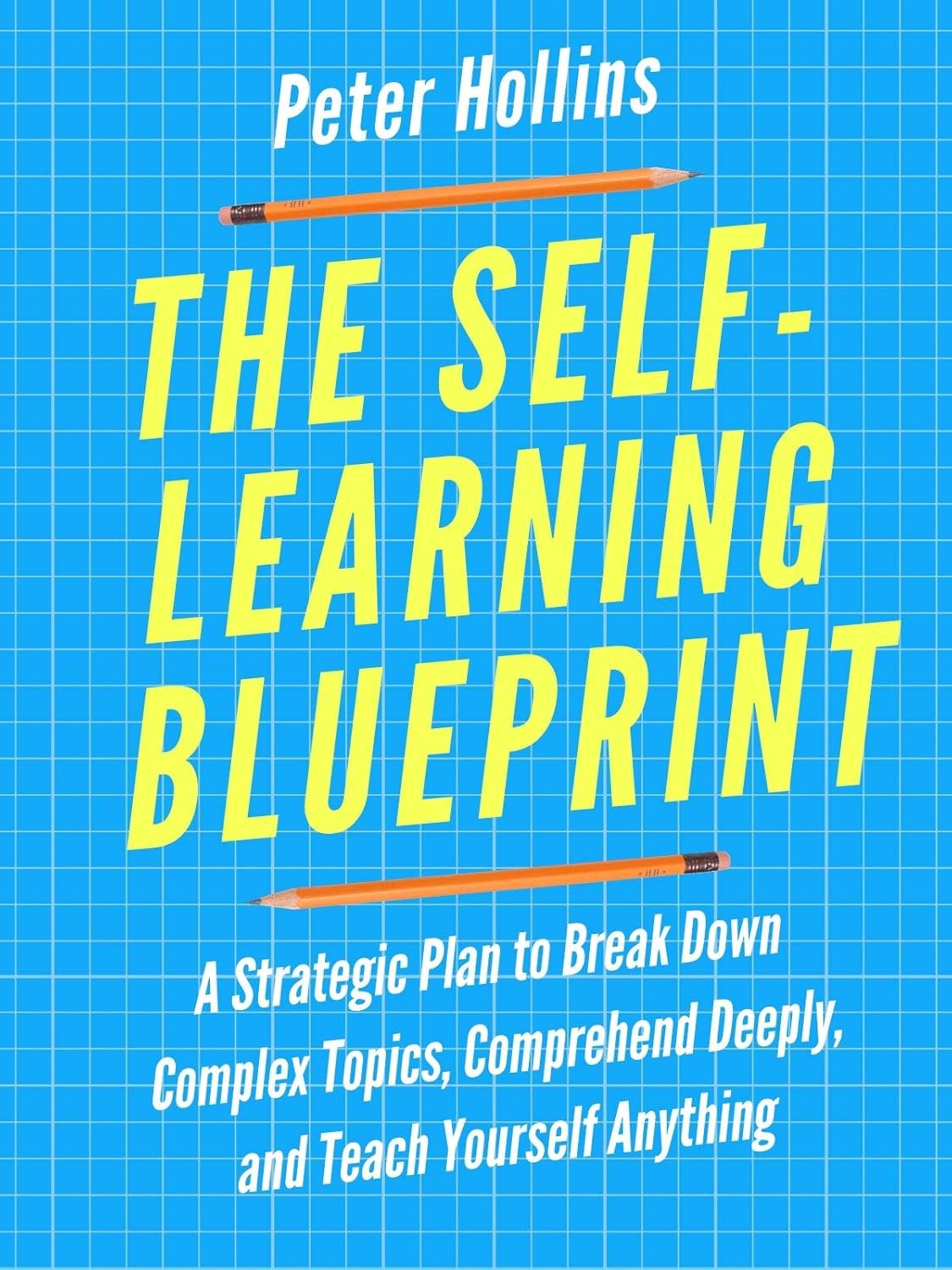 The Self-Learning Blueprint: A Strategic Plan to Break Down Complex Topics, Comprehend Deeply, and Teach Yourself Anything (Learning how to Learn Book 11)