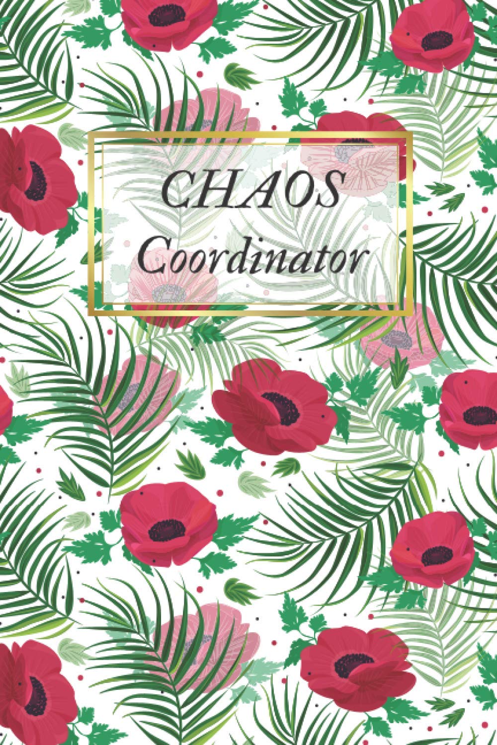 Chaos Coordinator: Simple Daily Organizer, Daily To-Do List Notebook, Planner To Help You Get Stuff Done, Daily Checklist Notebook, Appointment Book, Business Workday Planner, Flowers Cover