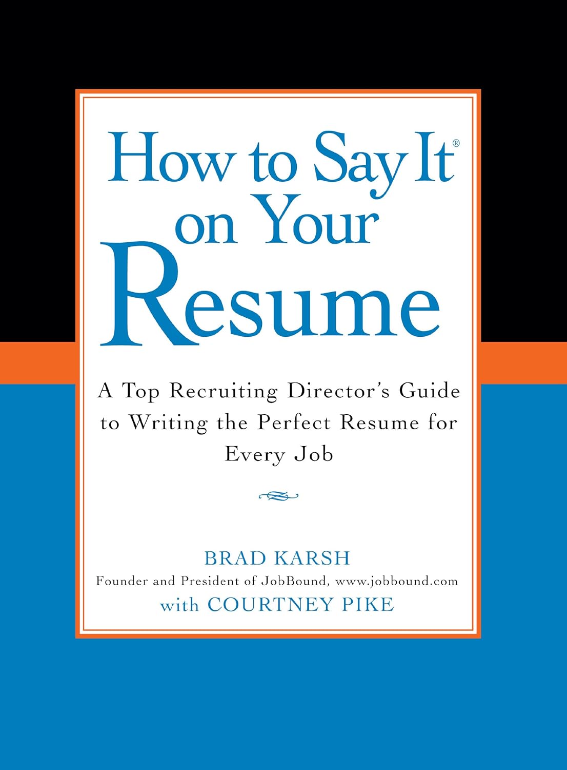 How to Say It on Your Resume: A Top Recruiting Director’s Guide to Writing the Perfect Resume for Every Job