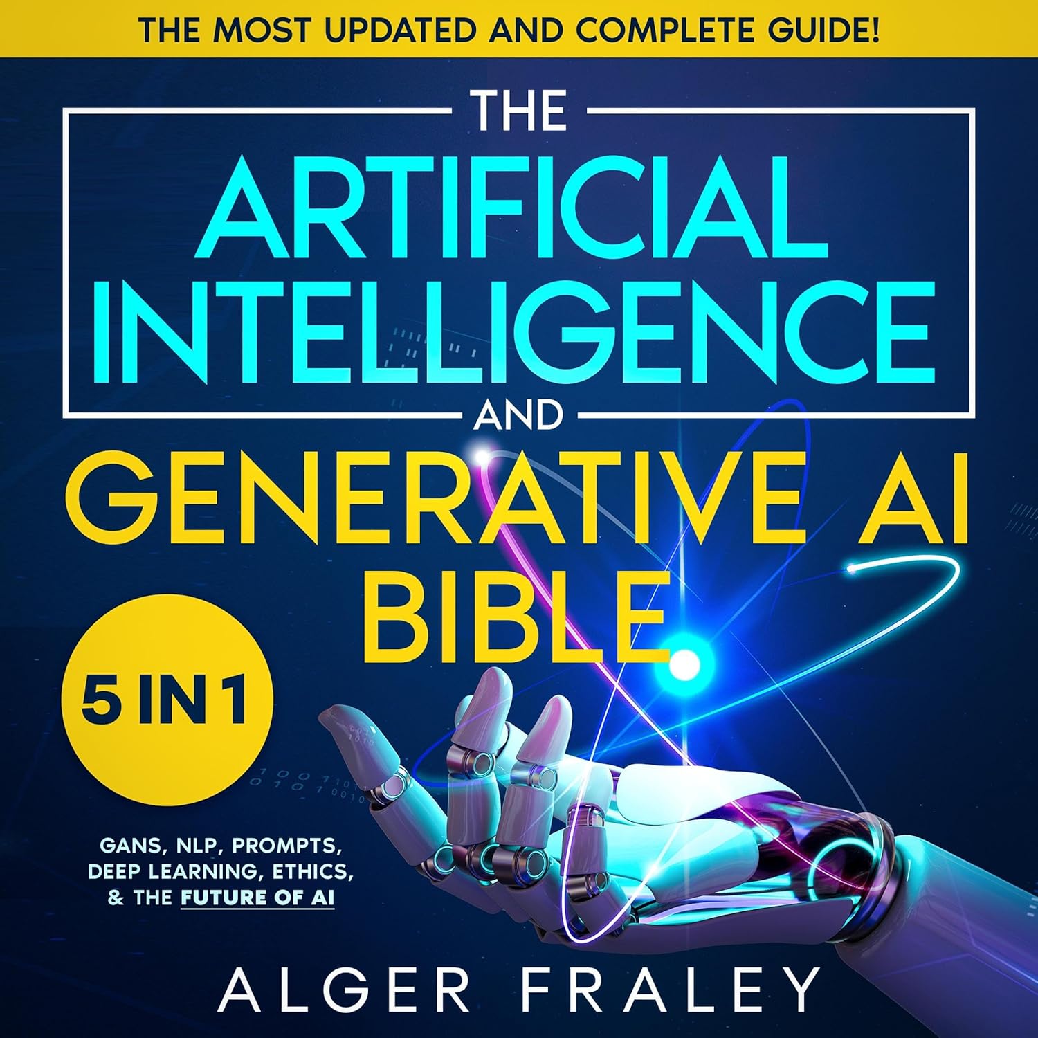 The Artificial Intelligence and Generative AI Bible: [5 in 1] The Most Updated and Complete Guide: From Understanding the Basics to Delving into GANs, NLP, Prompts, Deep Learning, and Ethics of AI