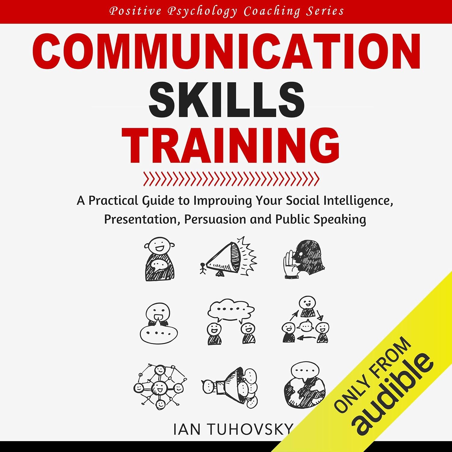 Communication Skills Training: A Practical Guide to Improving Your Social Intelligence, Presentation, Persuasion and Public Speaking: Positive Psychology Coaching Series, Book 9