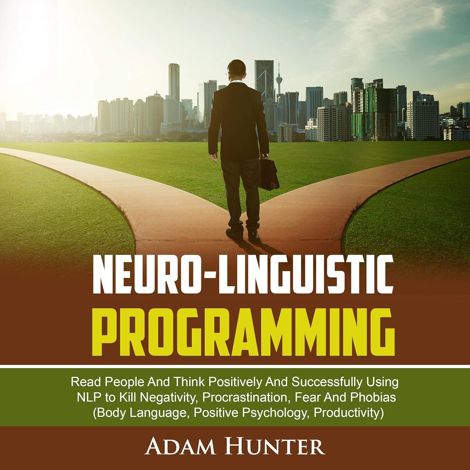 Neuro-Linguistic Programming: Read People and Think Positively and Successfully Using NLP to Kill Negativity, Procrastination, Fear and Phobias (Body Language, Positive Psychology, Productivity)