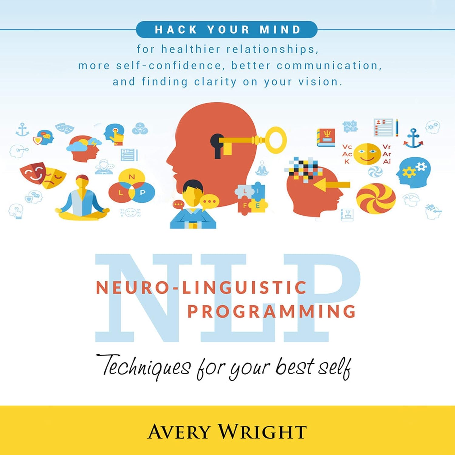 NLP: Neuro-Linguistic Programming: Techniques for Your Best Self: Hack Your Mind for Healthier Relationships, More Self-Confidence, Better Communication, and Finding Clarity in Your Vision