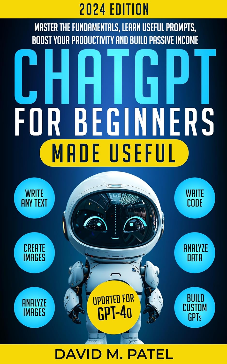 ChatGPT for Beginners Made Useful: Master the Fundamentals, Learn Useful Prompts, Boost Your Productivity and Build Passive Income (GPT-4o) (Generative AI & Chat GPT Mastery Series Book 1)