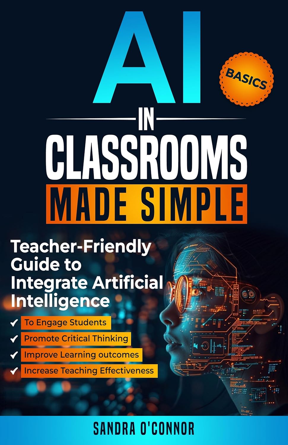 AI in Classrooms Made Simple: Teacher-Friendly Guide to Integrate Artificial Intelligence to Engage students, Promote Critical Thinking, Improve Learning … , and Increase Teaching Effectiveness