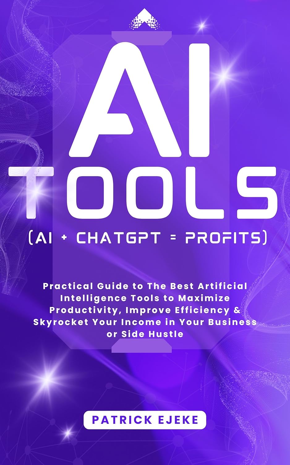 AI TOOLS: Practical Guide to The Best Artificial Intelligence Tools to Maximize Productivity, Improve Efficiency & Skyrocket Your Income in Your Business … (AI + CHATGPT = PROFITS) (MASTERING AI)