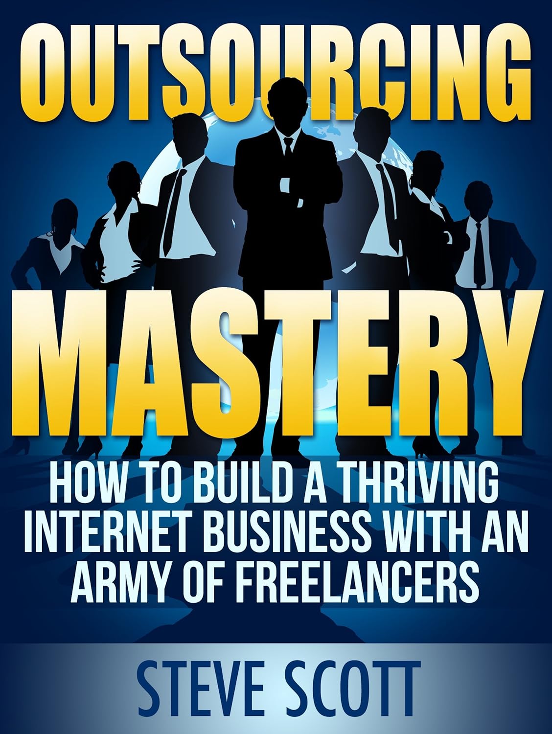 Outsourcing Mastery: How to Build a Thriving Internet Business with an Army of Freelancers